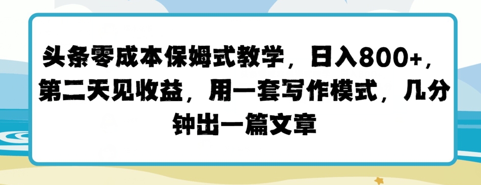 头条零成本保姆式教学，第二天见收益，用一套写作模式，几分钟出一篇文章-观智斋电商课程站