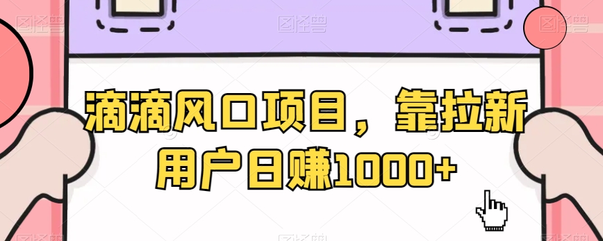 滴滴风口项目，靠拉新用户日赚1000+-观智斋电商课程站