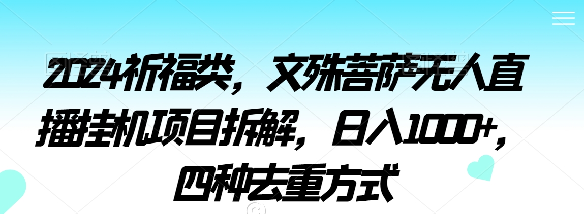 2024祈福类，文殊菩萨无人直播挂JI项目拆解，日入1000+，四种去重方式【揭秘】-观智斋电商课程站