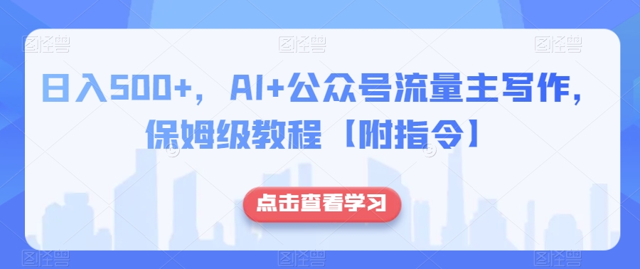 日入500+，AI+公众号流量主写作，保姆级教程【附指令】-观智斋电商课程站