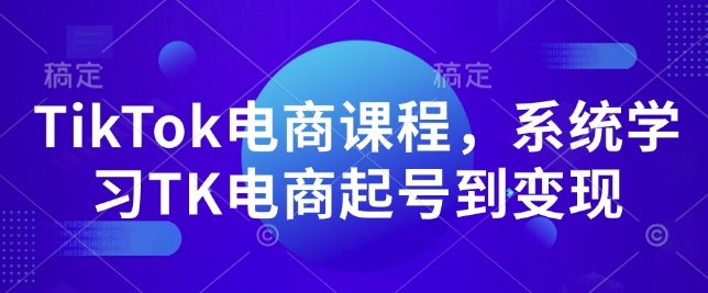 TikTok电商课程，​系统学习TK电商起号到变现-观智斋电商课程站