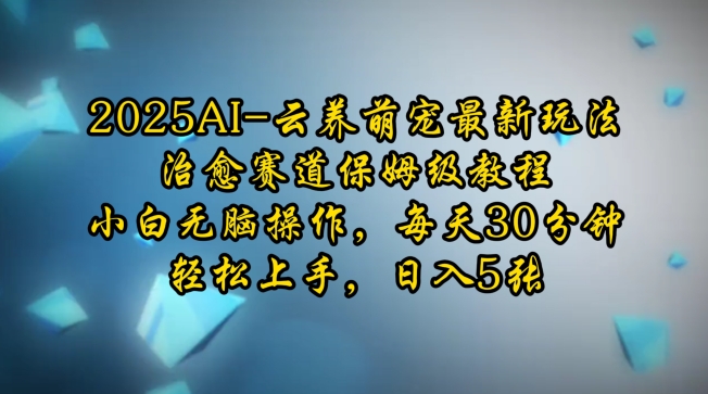 2025AI云养萌宠最新玩法，治愈赛道保姆级教程，小白无脑操作，每天30分钟，轻松上手，日入5张-观智斋电商课程站