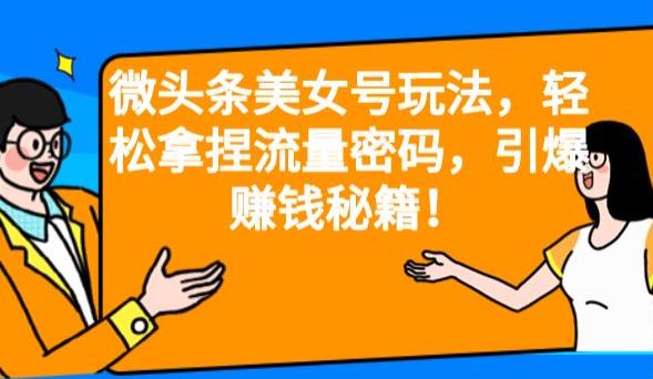微头条美女号玩法，轻松拿捏流量密码，引爆赚钱秘籍！【揭秘】-观智斋电商课程站