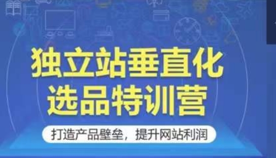 独立站垂直化选品特训营，打造产品壁垒，提升网站利润-观智斋电商课程站