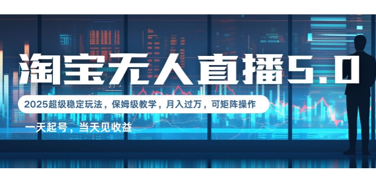 2025淘宝最新无人直播5.0超级稳定玩法，每天三小时，月入1W+，可矩阵操作-观智斋电商课程站