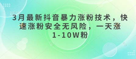 3月最新抖音暴力涨粉技术，快速涨粉安全无风险，一天涨1-10W粉-观智斋电商课程站