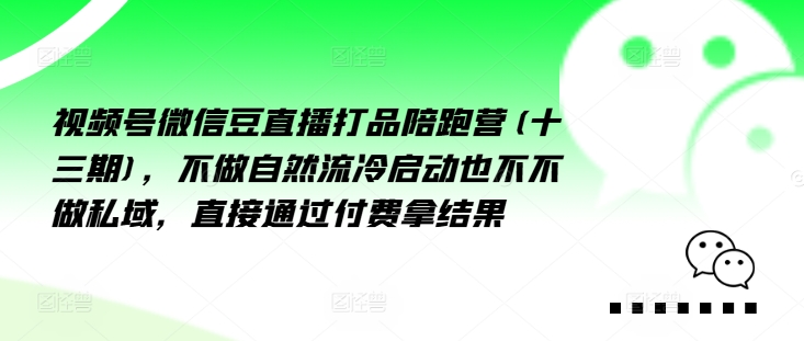 视频号微信豆直播打品陪跑营(十三期)，‮做不‬自‮流然‬冷‮动启‬也不不做私域，‮接直‬通‮付过‬费拿结果-观智斋电商课程站