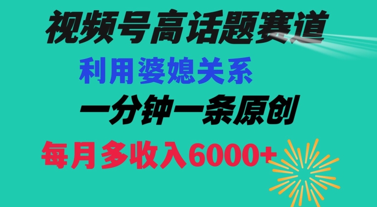 视频号流量赛道{婆媳关系}玩法话题高播放恐怖一分钟一条每月额外收入6000+【揭秘】-观智斋电商课程站