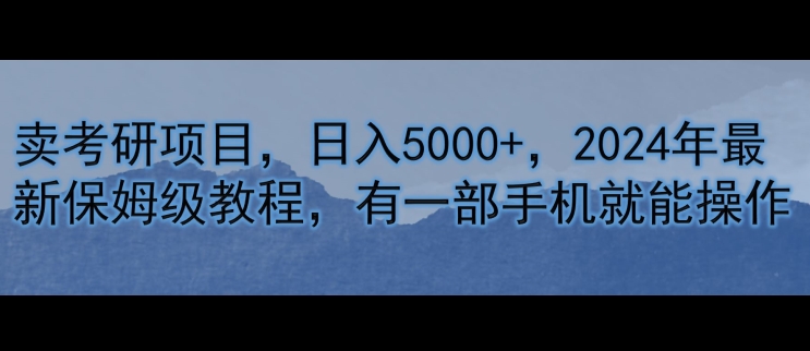 卖考研资料，日入5000+，2024年最新保姆级教程，有一部手机就能操作-观智斋电商课程站