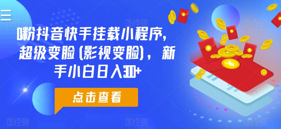 0粉抖音快手挂载小程序，超级变脸(影视变脸)，新手小白日入300+【揭秘】-观智斋电商课程站