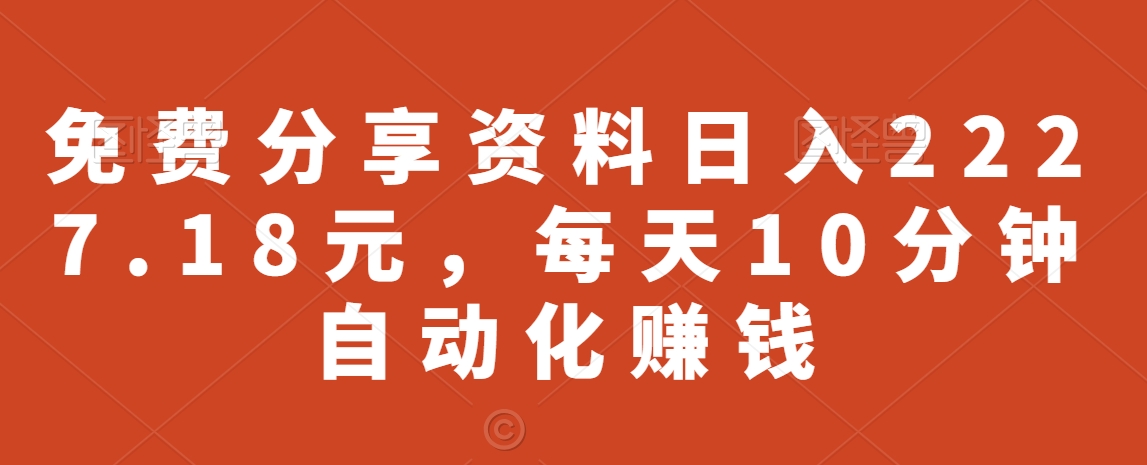 免费分享资料日入2227.18元，每天10分钟自动化赚钱-观智斋电商课程站