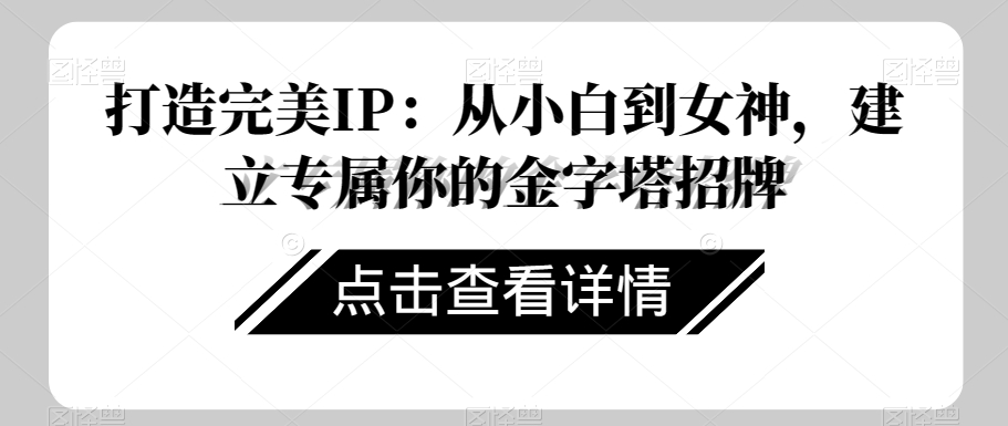 打造完美IP：从小白到女神，建立专属你的金字塔招牌-观智斋电商课程站
