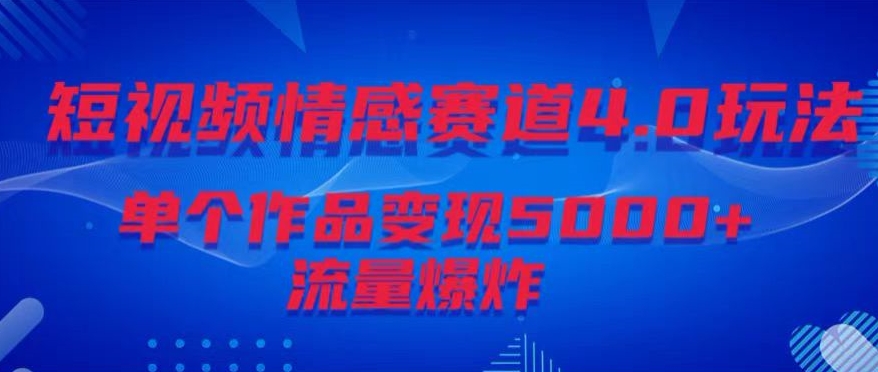 短视频情感赛道4.0玩法，单个作品变现5000+，流量爆炸-观智斋电商课程站