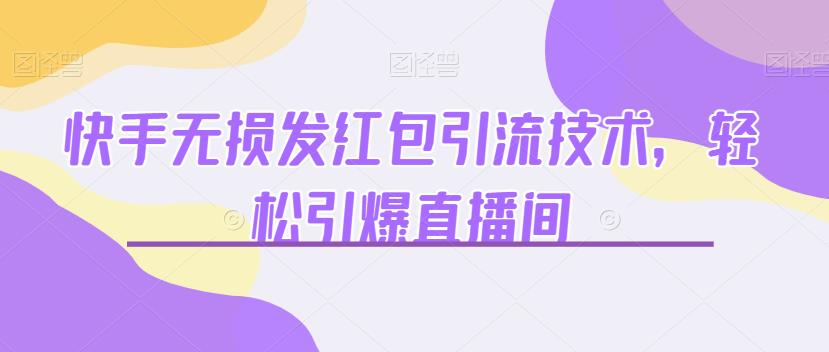 快手无损发红包引流技术，轻松引爆直播间【揭秘】-观智斋电商课程站
