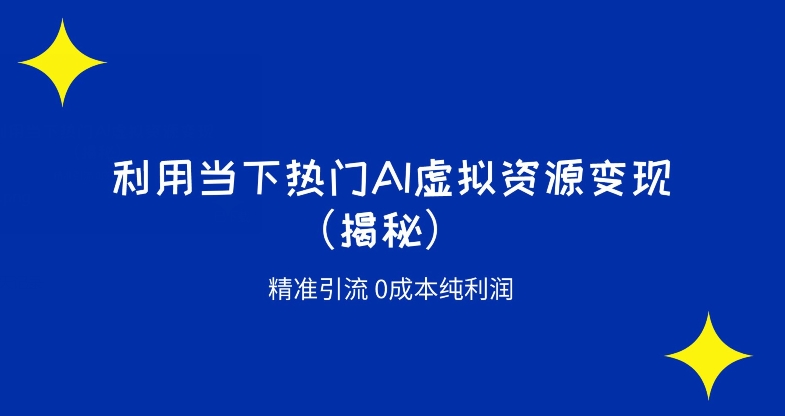 K首发利用当下热门AI虚拟资源精准引流变现0成本纯利润（揭秘）-观智斋电商课程站