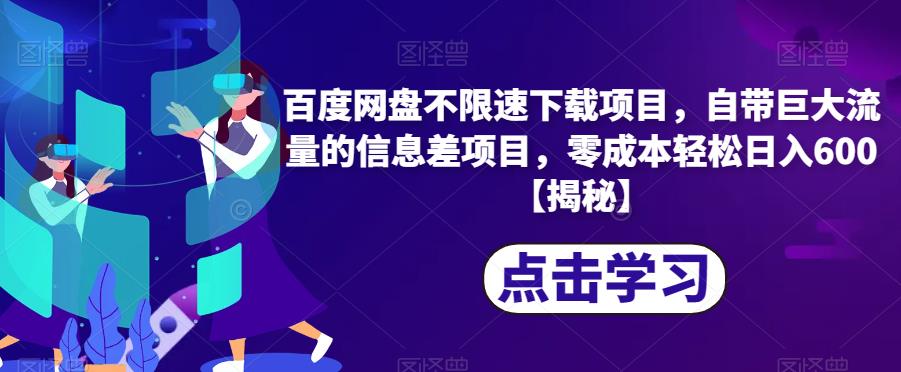 百度网盘不限速下载项目，自带巨大流量的信息差项目，零成本轻松日入600【揭秘】-观智斋电商课程站