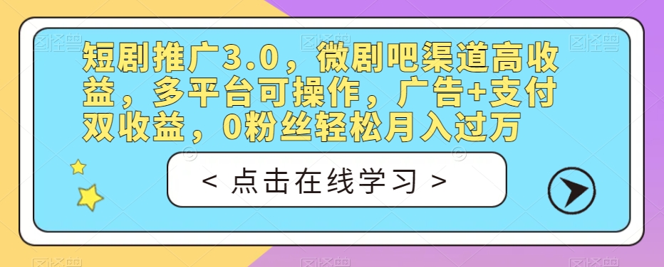 短剧推广3.0，微剧吧渠道高收益，多平台可操作，广告+支付双收益，0粉丝轻松月入过万【揭秘】-观智斋电商课程站