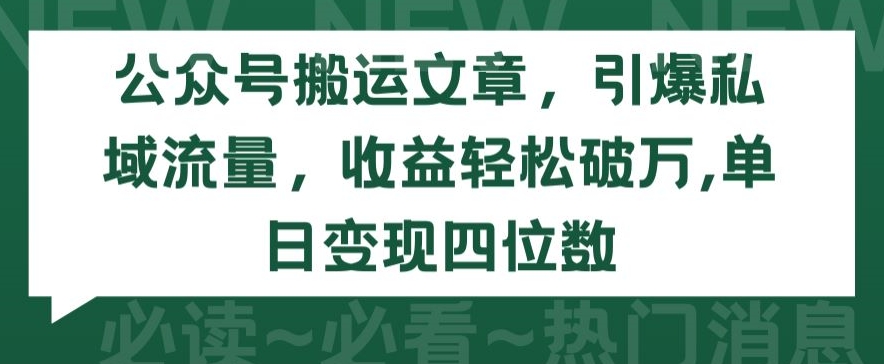 公众号搬运文章，引爆私域流量，收益轻松破万，单日变现四位数【揭秘】-观智斋电商课程站