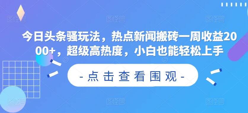 今日头条骚玩法，热点新闻搬砖一周收益2000+，超级高热度，小白也能轻松上手-观智斋电商课程站