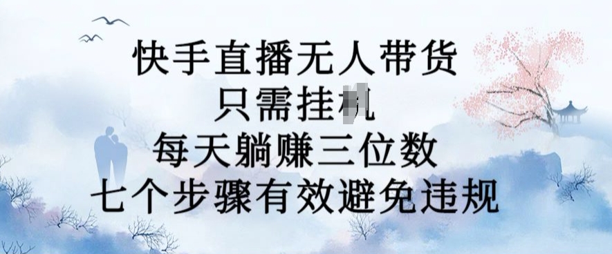 10月新玩法，快手直播无人带货，每天躺Z三位数，七个步骤有效避免违规【揭秘】-观智斋电商课程站