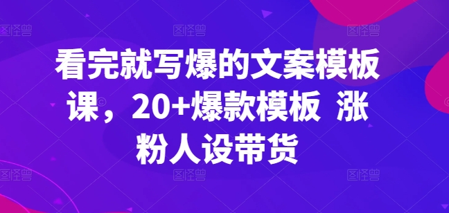 看完就写爆的文案模板课，20+爆款模板  涨粉人设带货-观智斋电商课程站