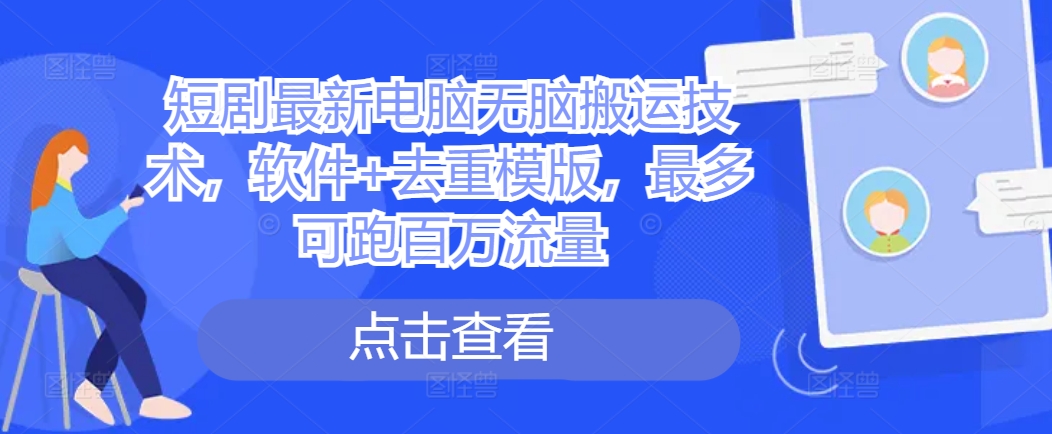 短剧最新电脑无脑搬运技术，软件+去重模版，最多可跑百万流量-观智斋电商课程站