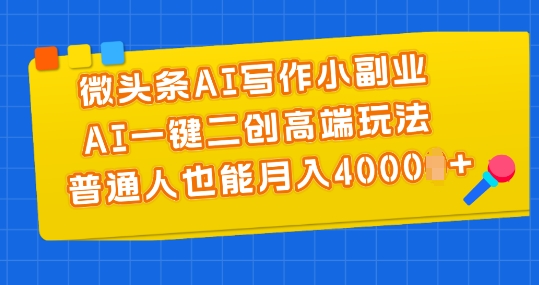 微头条AI写作小副业，AI一键二创高端玩法 普通人也能月入4000+【揭秘】-观智斋电商课程站