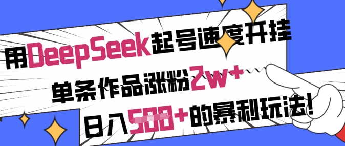 用DeepSeek起号速度开挂，单条作品涨粉2w+，日入5张+的暴利玩法-观智斋电商课程站
