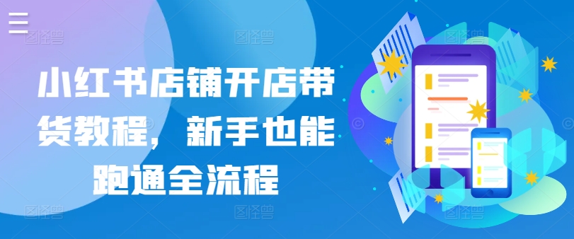 小红书店铺开店带货教程，新手也能跑通全流程-观智斋电商课程站