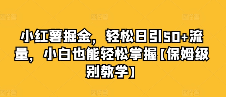 小红书掘金，轻松日引50+流量，小白也能轻松掌握【保姆级别教学】-观智斋电商课程站