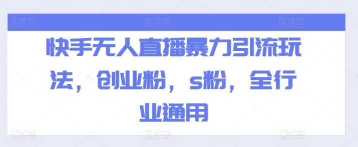 快手无人直播暴力引流玩法，创业粉，s粉，全行业通用-观智斋电商课程站