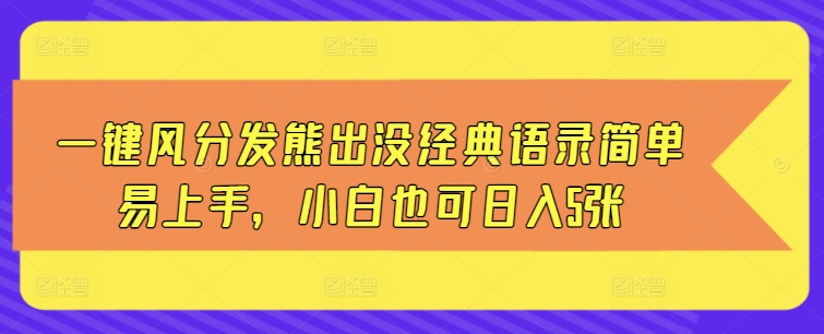 一键风分发熊出没经典语录简单易上手，小白也可日入5张-观智斋电商课程站