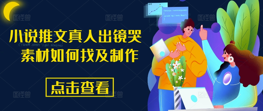 小说推文真人出镜哭 素材如何找及制作-观智斋电商课程站