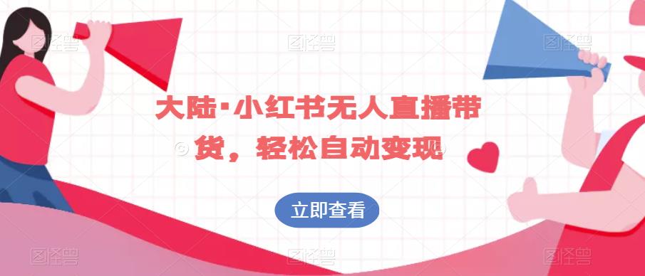 大陆·小红书无人直播带货，轻松自动变现-观智斋电商课程站