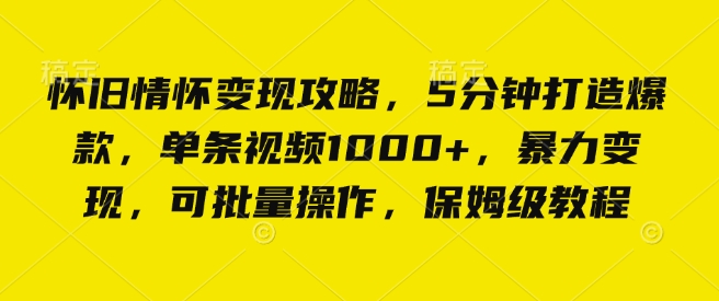 怀旧情怀变现攻略，5分钟打造爆款，单条视频1000+，暴力变现，可批量操作，保姆级教程-观智斋电商课程站