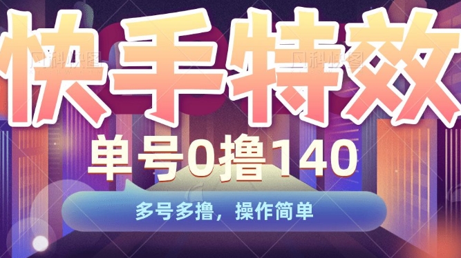 快手特效项目，单号0撸140，多号多撸，操作简单【揭秘】-观智斋电商课程站