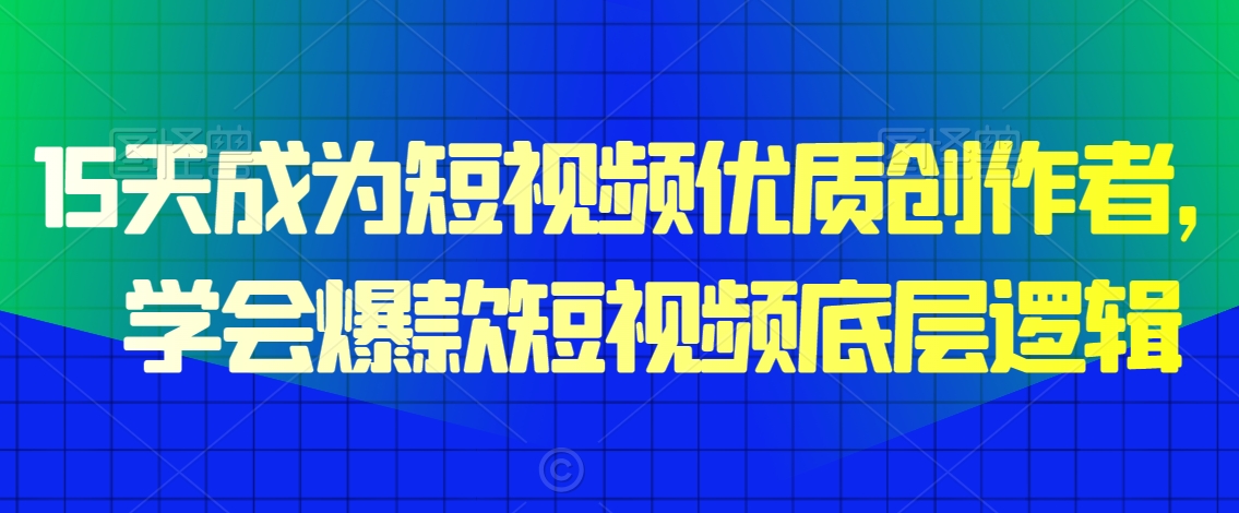 15天成为短视频优质创作者，​学会爆款短视频底层逻辑-观智斋电商课程站