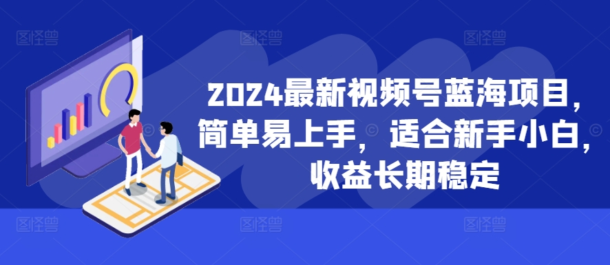 2024最新视频号蓝海项目，简单易上手，适合新手小白，收益长期稳定-观智斋电商课程站