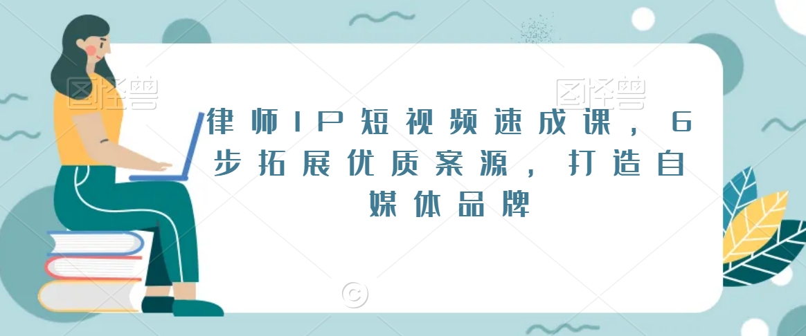律师IP短视频速成课，6步拓展优质案源，打造自媒体品牌-观智斋电商课程站