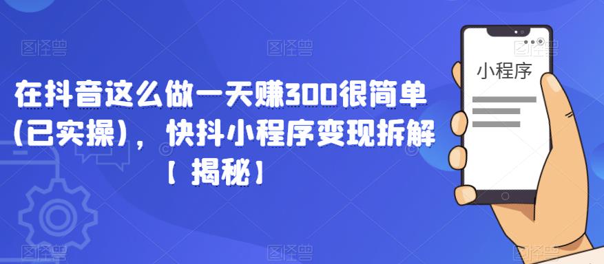 在抖音这么做一天赚300很简单(已实操)，快抖小程序变现拆解【揭秘】-观智斋电商课程站