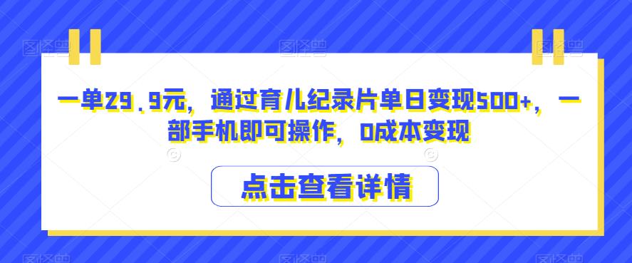 一单29.9元，通过育儿纪录片单日变现500+，一部手机即可操作，0成本变现-观智斋电商课程站
