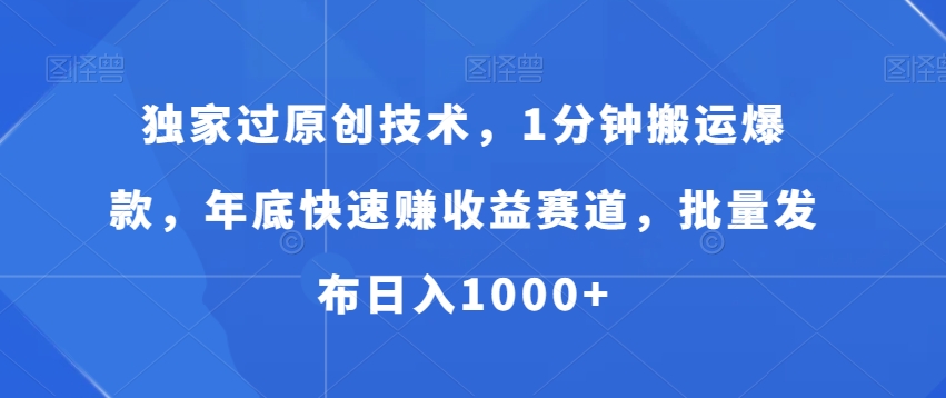 独家过原创技术，1分钟搬运爆款，年底快速赚收益赛道，批量发布日入1000+【揭秘】-观智斋电商课程站