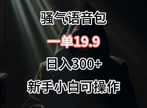 0成本卖骚气语音包，一单19.9.日入300+【揭秘】-观智斋电商课程站