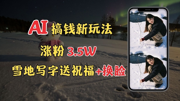 冬季搞钱新玩法，雪地写字表白送祝福、换脸，用免费AI手把手教你制作，轻松涨粉3.5w，接单到手软-观智斋电商课程站