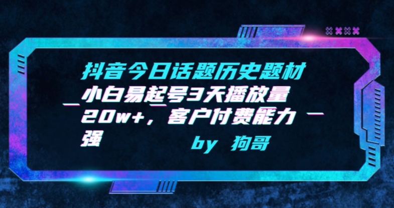 抖音今日话题历史题材-小白易起号3天播放量20w+，客户付费能力强【揭秘】-观智斋电商课程站