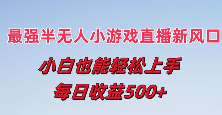 最强半无人直播小游戏新风口，小白也能轻松上手，每日收益5张【揭秘】-观智斋电商课程站