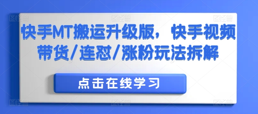 快手MT搬运升级版，快手视频带货/连怼/涨粉玩法拆解-观智斋电商课程站