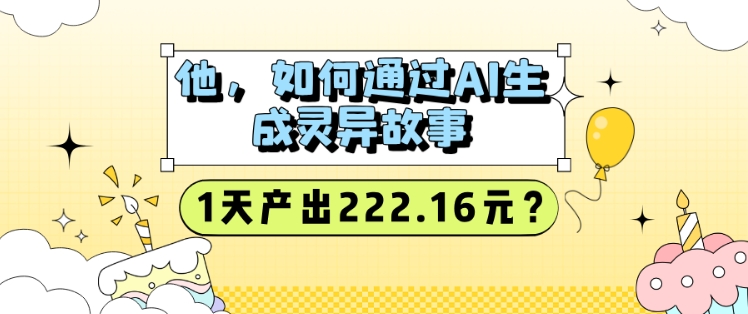 他，如何通过AI生成灵异故事，1天产出222.16元?-观智斋电商课程站