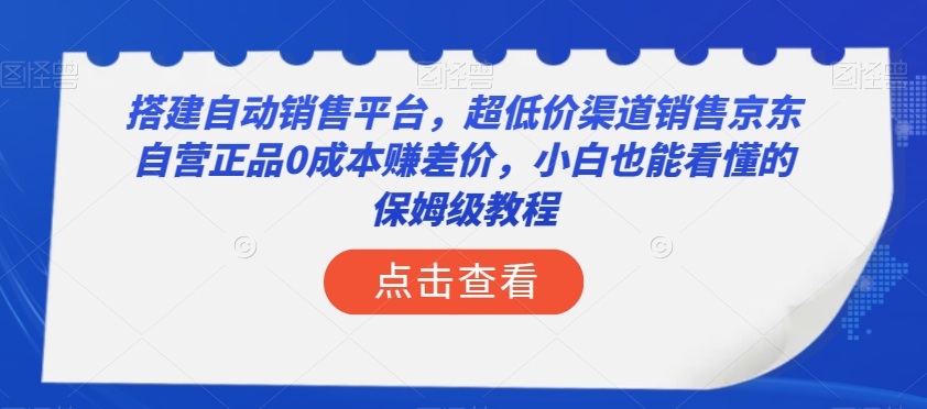 搭建自动销售平台，超低价渠道销售京东自营正品0成本赚差价，小白也能看懂的保姆级教程【揭秘】-观智斋电商课程站