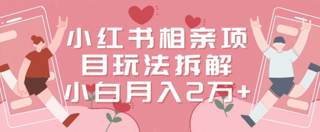 小红书相亲项目玩法拆解，有人通过这个副业项目做到了月收入2万多【揭秘】-观智斋电商课程站